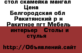 стол скамейка мангал › Цена ­ 100 - Белгородская обл., Ракитянский р-н, Ракитное пгт Мебель, интерьер » Столы и стулья   